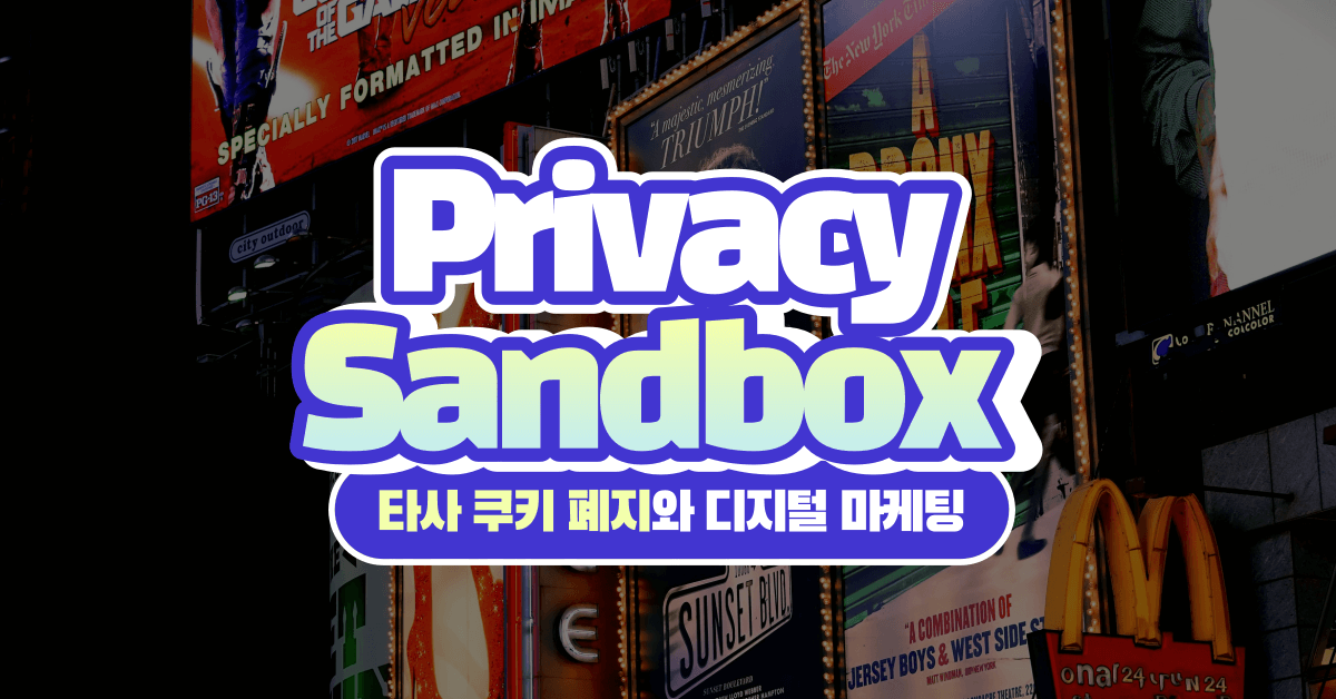 구글 프라이버시 샌드박스(Privacy Sandbox): 제 3자 쿠키 폐지와 디지털 마케팅의 미래