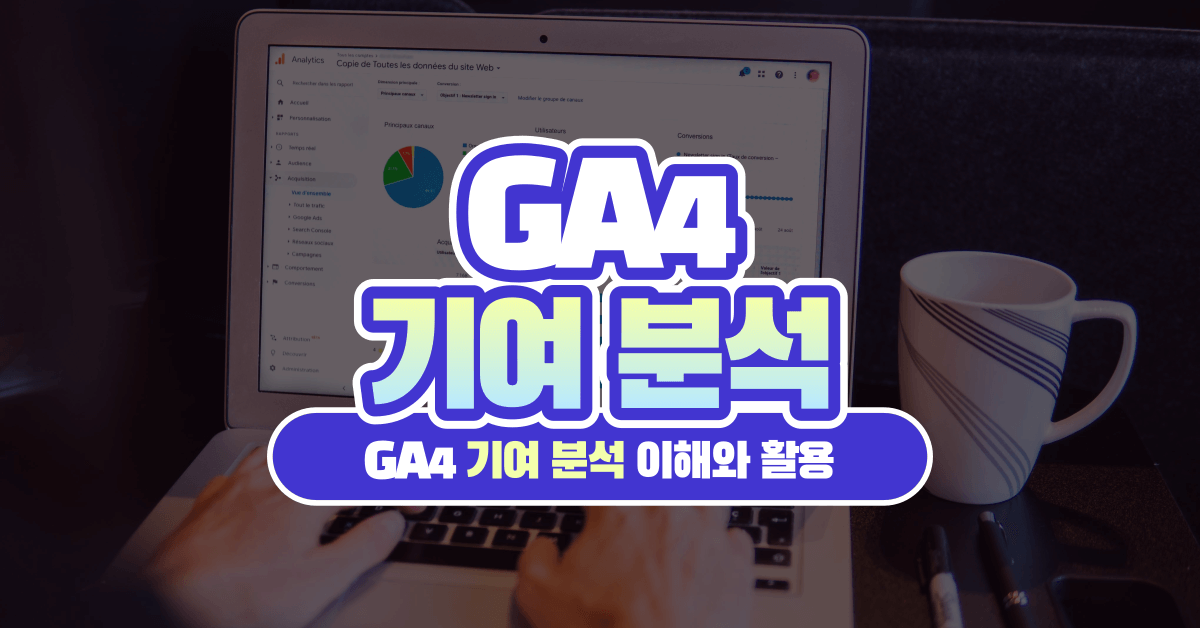구글 애널리틱스 4 기여 분석의 이해와 활용