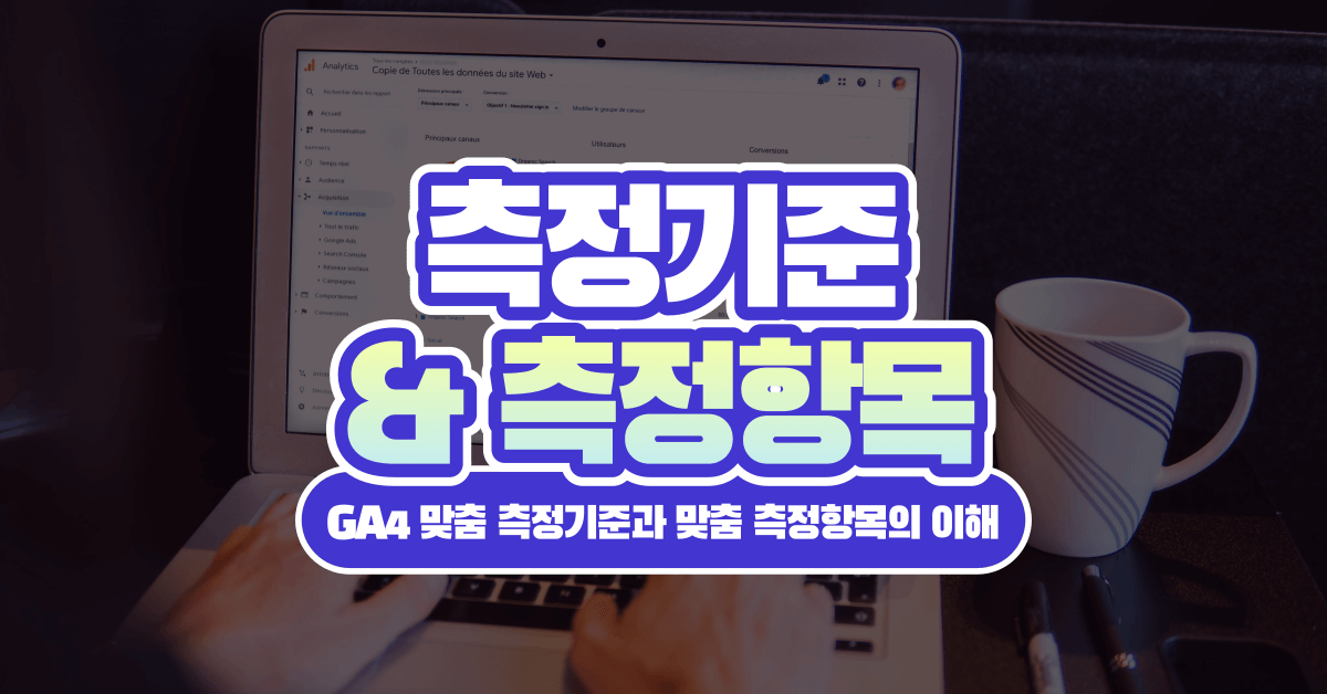 구글 애널리틱스 4, 맞춤 측정기준과 맞춤 측정항목의 정의와 사용 방법