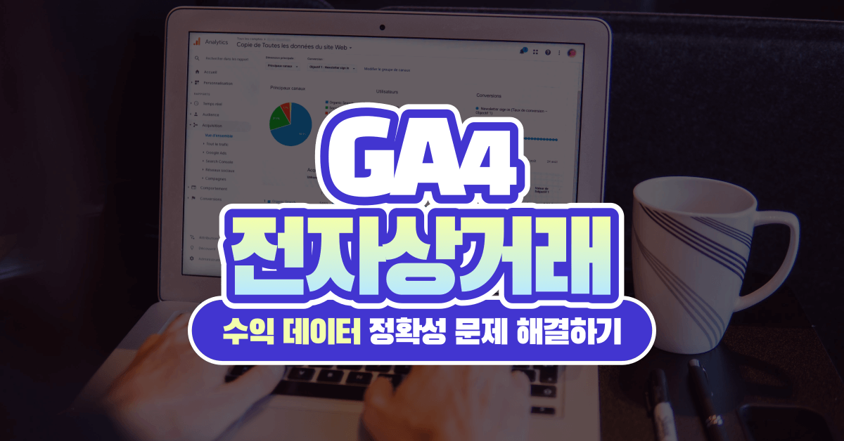 구글 애널리틱스 4(GA4) 전자상거래 수익 데이터 정확성 문제 해결 방법