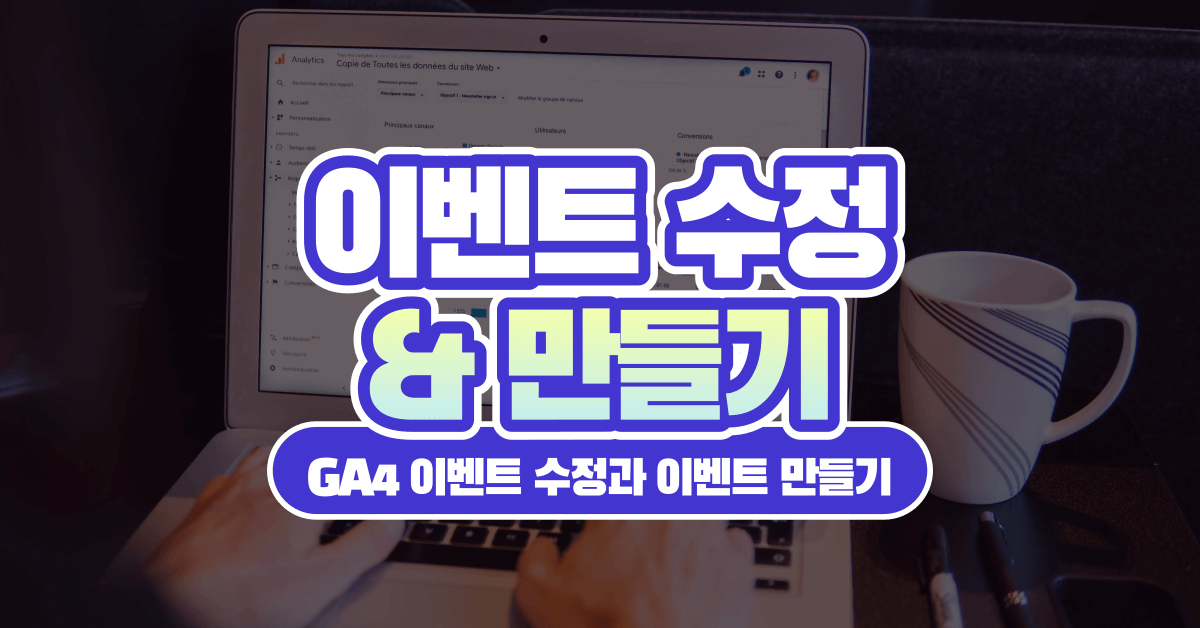 잘못 설정된 이벤트도 되살리는 GA4 이벤트 수정 & 이벤트 만들기 활용