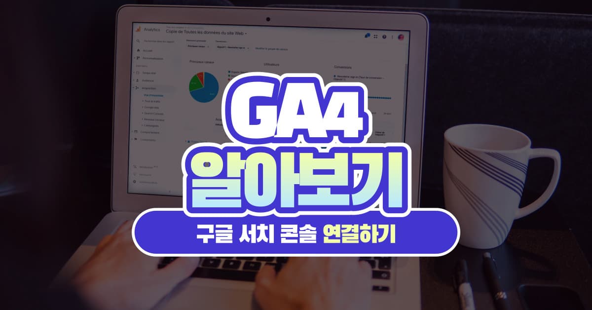 구글 자연 검색 파악을 위한 GA4와 서치 콘솔 연결하기