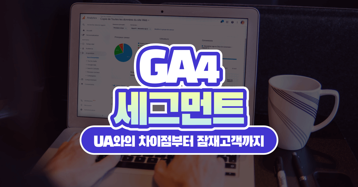 GA4 세그먼트: UA와의 차이점부터 제대로 사용하고 잠재고객까지 만들기