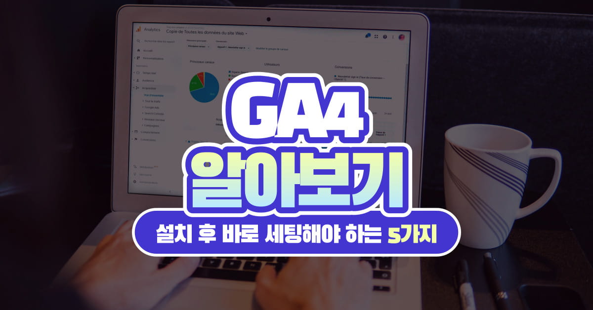 GA4 설치 후 바로 세팅해야 하는 5가지