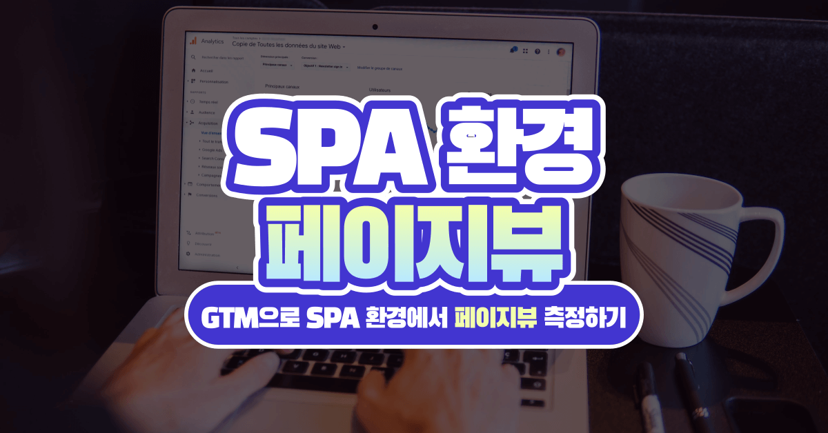 GTM으로 SPA의 페이지뷰 이벤트 제대로 설정하기