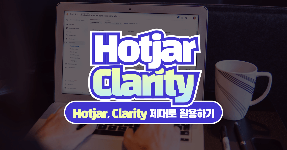 핫자(Hotjar), 클라리티(Clarity)를 제대로 활용하고 싶다면