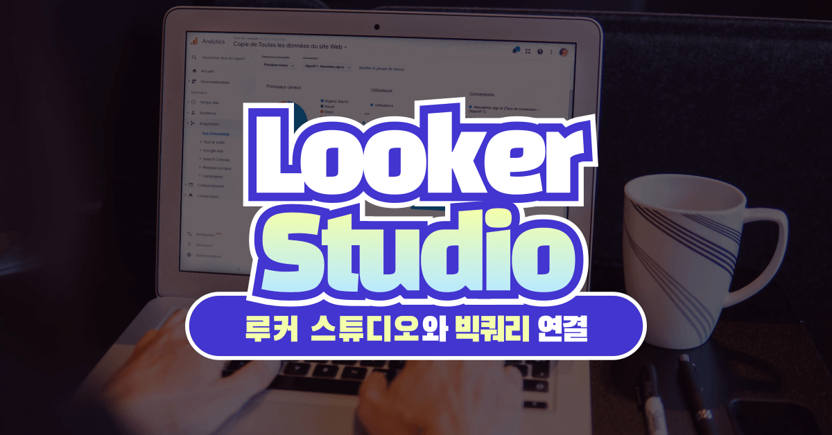 루커 스튜디오와 빅쿼리 연결: GA4 한계를 극복하는 데이터 분석의 필수 전략