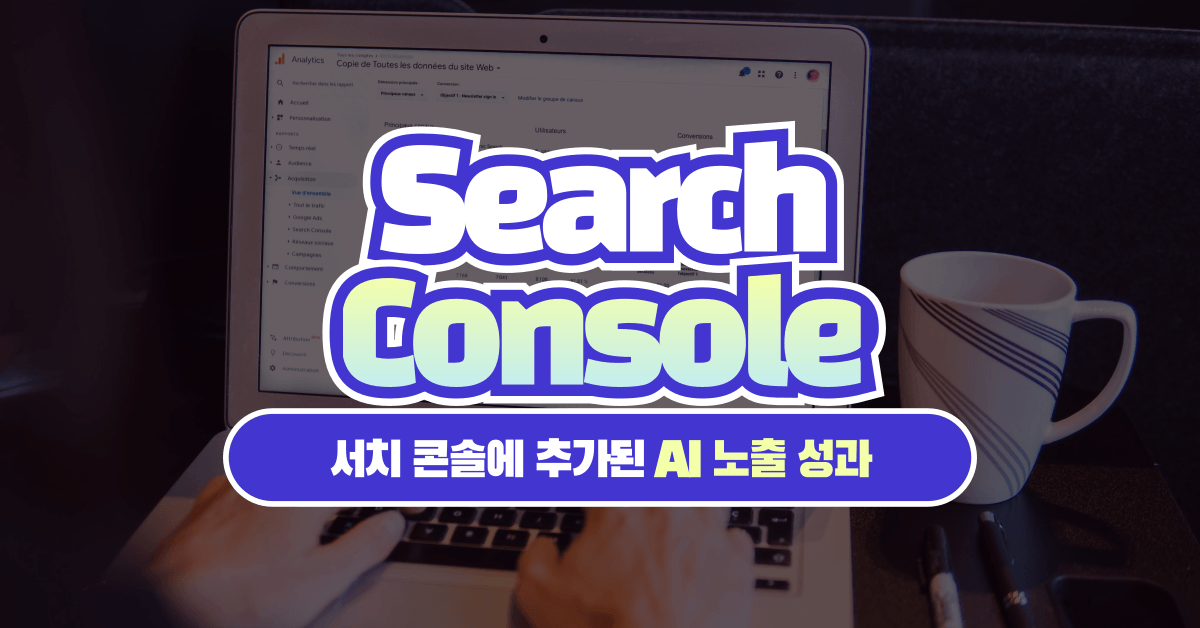 서치 콘솔이 'AI 검색 성과'를 보여주기 시작했다 - 우리는 무엇을 보고 무엇을 고쳐야 하나